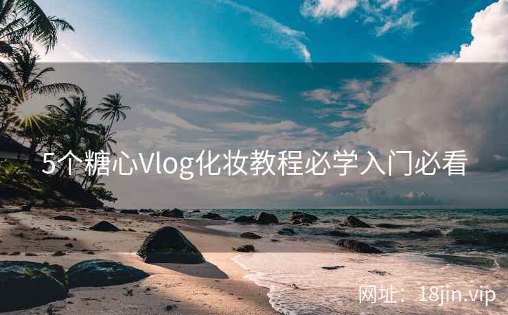 5个糖心Vlog化妆教程必学入门必看