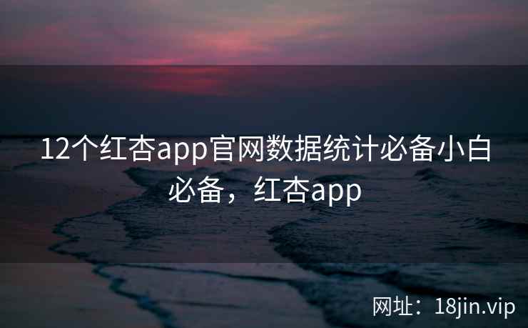 12个红杏app官网数据统计必备小白必备，红杏app