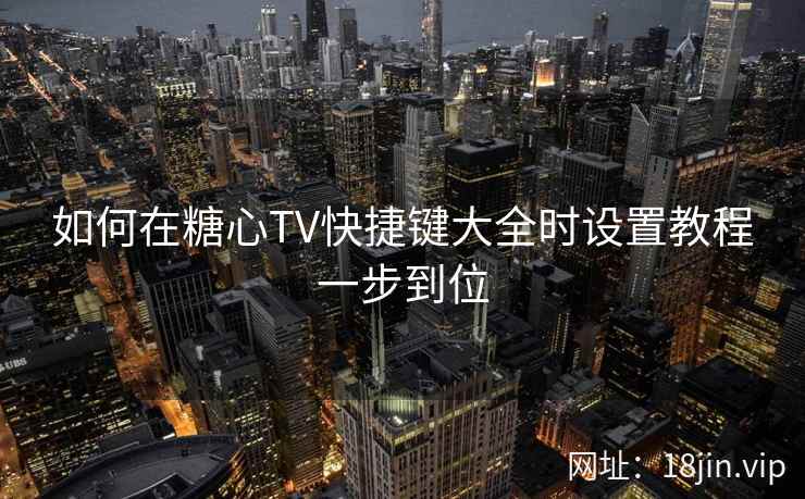 如何在糖心TV快捷键大全时设置教程一步到位