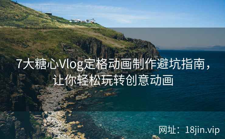 7大糖心Vlog定格动画制作避坑指南，让你轻松玩转创意动画