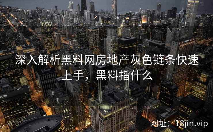 深入解析黑料网房地产灰色链条快速上手，黑料指什么