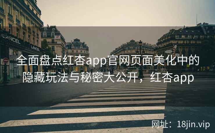 全面盘点红杏app官网页面美化中的隐藏玩法与秘密大公开，红杏app