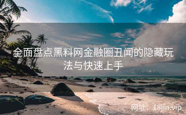 全面盘点黑料网金融圈丑闻的隐藏玩法与快速上手